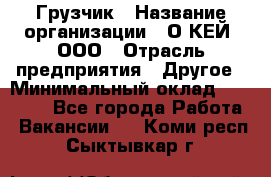 Грузчик › Название организации ­ О’КЕЙ, ООО › Отрасль предприятия ­ Другое › Минимальный оклад ­ 25 533 - Все города Работа » Вакансии   . Коми респ.,Сыктывкар г.